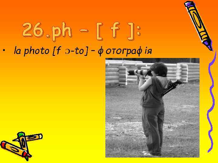 26. ph – [ f ]: • la photo [f Ɔ-to] – фотографія 