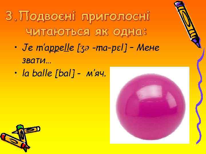 3. Подвоєні приголосні читаються як одна: • Je m′appelle [ʒə -ma-pεl] – Мене звати…