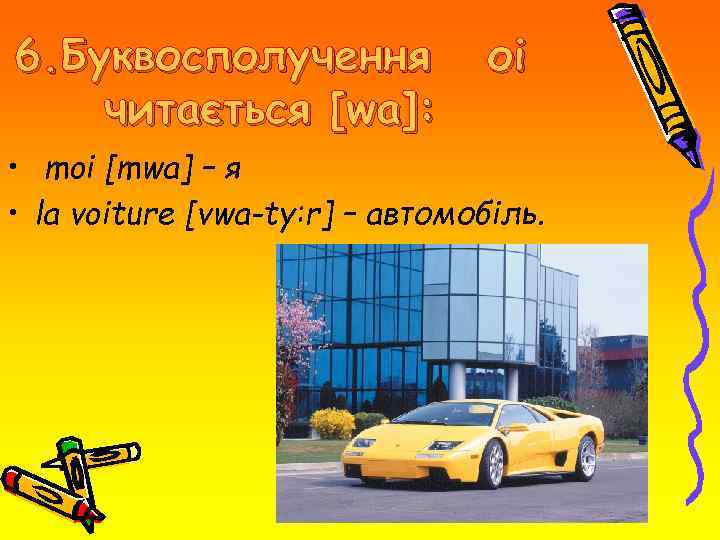 6. Буквосполучення читається [wa]: оі • moi [mwa] – я • la voiture [vwa-ty: