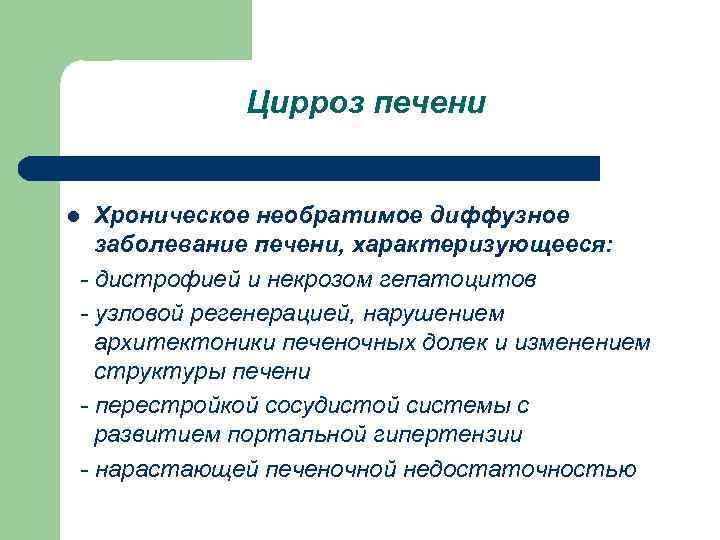 Цирроз печени Хроническое необратимое диффузное заболевание печени, характеризующееся: - дистрофией и некрозом гепатоцитов -