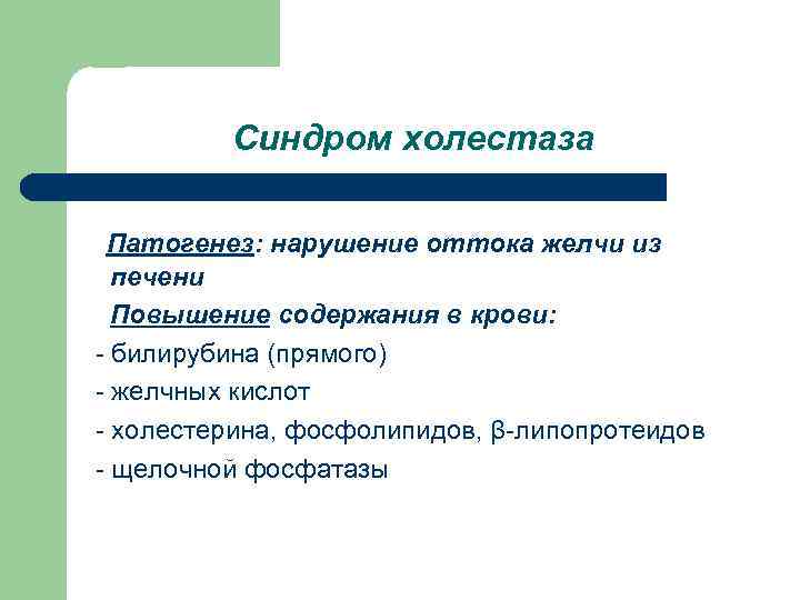 Синдром холестаза Патогенез: нарушение оттока желчи из печени Повышение содержания в крови: - билирубина