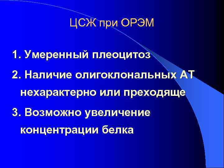 ЦСЖ при ОРЭМ 1. Умеренный плеоцитоз 2. Наличие олигоклональных АТ нехарактерно или преходяще 3.