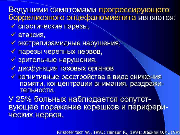Ведущими симптомами прогрессирующего боррелиозного энцефаломиелита являются: ü спастические парезы, ü атаксия, ü экстрапирамидные нарушения,