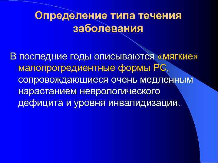 Определение типа течения заболевания В последние годы описываются «мягкие» малопрогредиентные формы РС, сопровождающиеся очень