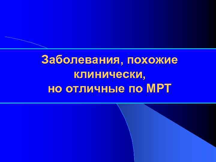 Заболевания, похожие клинически, но отличные по МРТ 