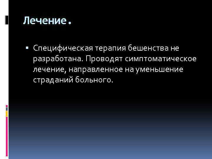 Лечение. Специфическая терапия бешенства не разработана. Проводят симптоматическое лечение, направленное на уменьшение страданий больного.