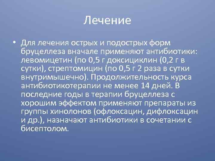 Лечение • Для лечения острых и подострых форм бруцеллеза вначале применяют антибиотики: левомицетин (по