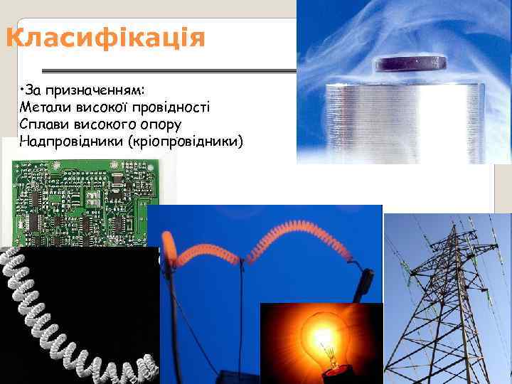 Класифікація • За призначенням: Метали високої провідності Сплави високого опору Надпровідники (кріопровідники) 