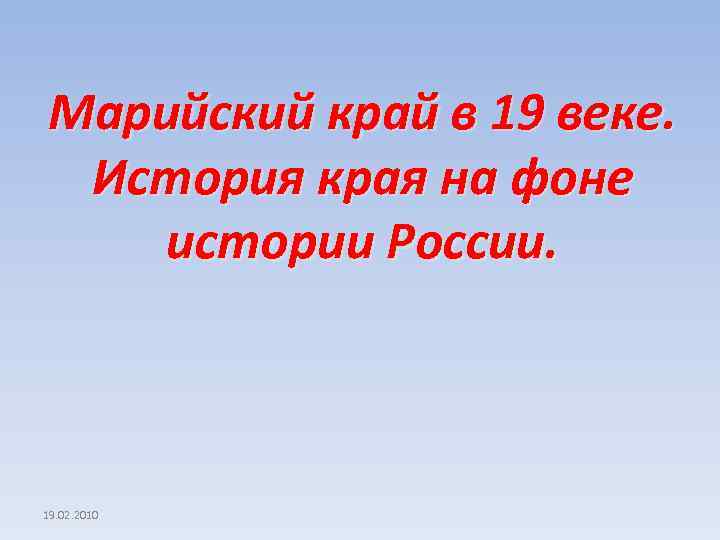 Марийский край в 19 веке. История края на фоне истории России. 19. 02. 2010