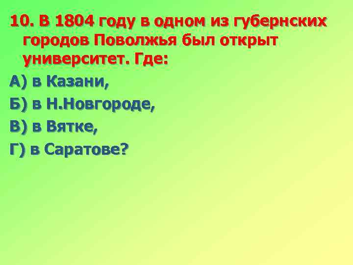 10. В 1804 году в одном из губернских городов Поволжья был открыт университет. Где: