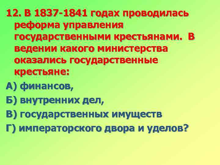 12. В 1837 -1841 годах проводилась реформа управления государственными крестьянами. В ведении какого министерства