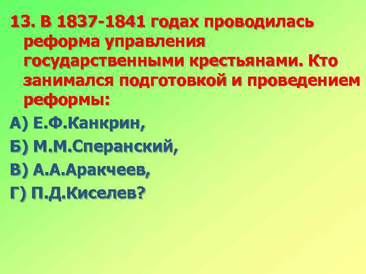 13. В 1837 -1841 годах проводилась реформа управления государственными крестьянами. Кто занимался подготовкой и