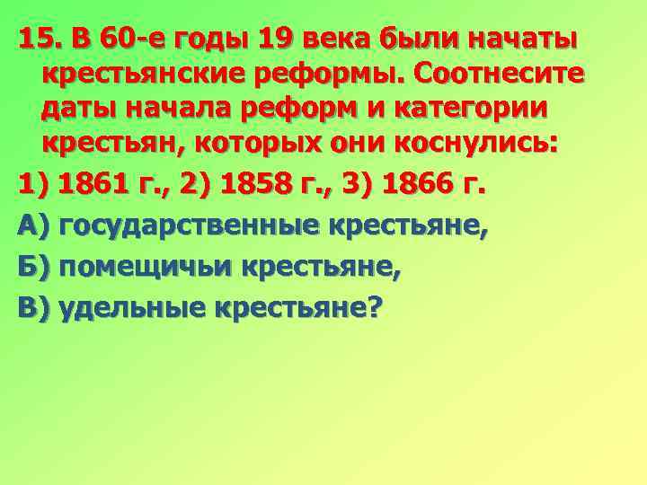 15. В 60 -е годы 19 века были начаты крестьянские реформы. Соотнесите даты начала