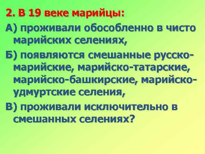 2. В 19 веке марийцы: А) проживали обособленно в чисто марийских селениях, Б) появляются