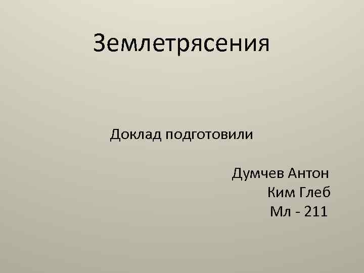Землетрясения Доклад подготовили Думчев Антон Ким Глеб Мл - 211 