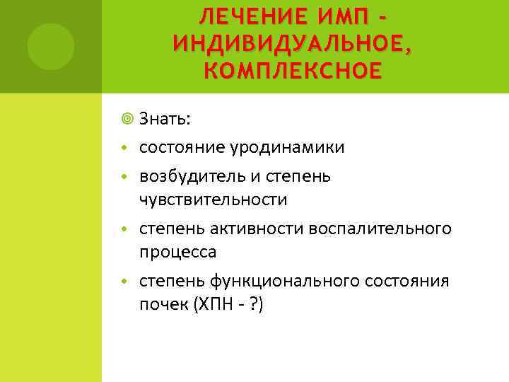 ЛЕЧЕНИЕ ИМП ИНДИВИДУАЛЬНОЕ , КОМПЛЕКСНОЕ Знать: состояние уродинамики • возбудитель и степень чувствительности •