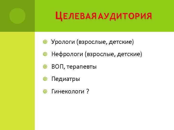 Ц ЕЛЕВАЯ АУДИТОРИЯ Урологи (взрослые, детские) Нефрологи (взрослые, детские) ВОП, терапевты Педиатры Гинекологи ?