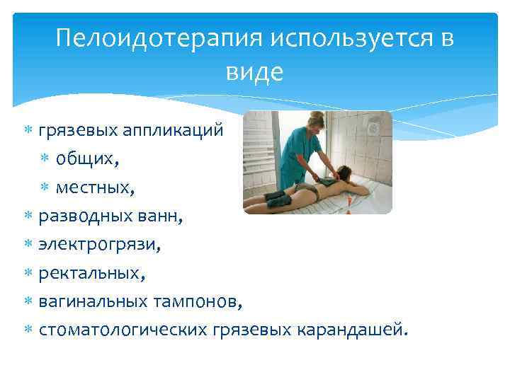Пелоидотерапия используется в виде грязевых аппликаций общих, местных, разводных ванн, электрогрязи, ректальных, вагинальных тампонов,