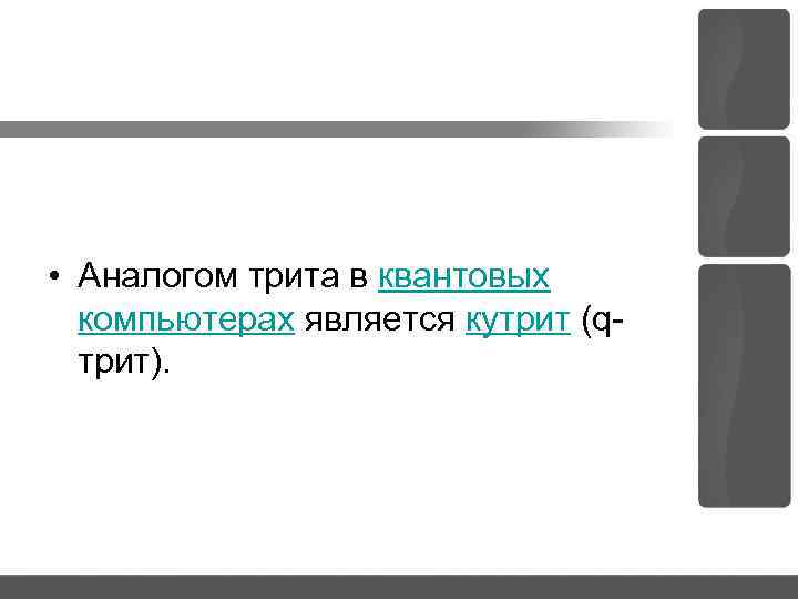  • Аналогом трита в квантовых компьютерах является кутрит (q трит). 