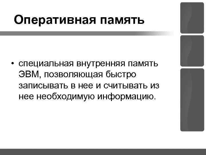 Оперативная память • специальная внутренняя память ЭВМ, позволяющая быстро записывать в нее и считывать