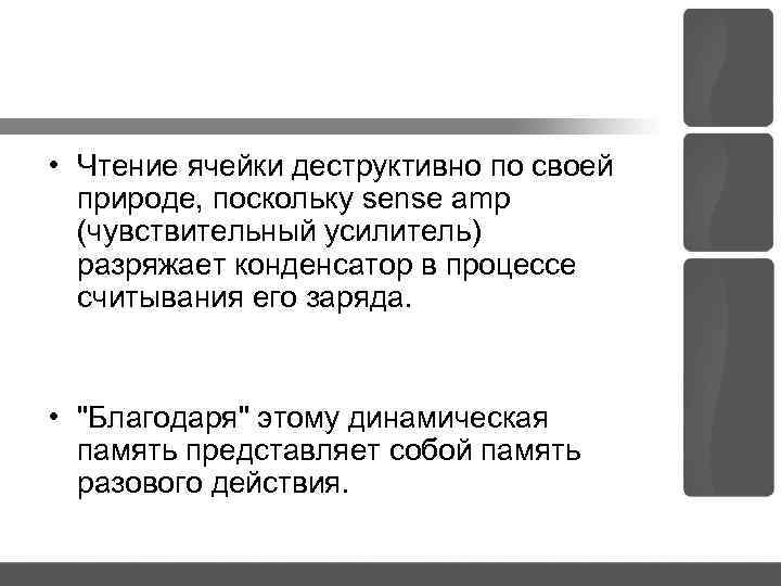  • Чтение ячейки деструктивно по своей природе, поскольку sense amp (чувствительный усилитель) разряжает