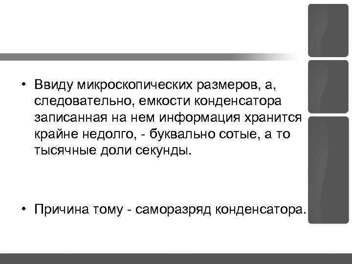  • Ввиду микроскопических размеров, а, следовательно, емкости конденсатора записанная на нем информация хранится