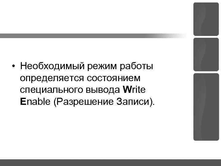  • Необходимый режим работы определяется состоянием специального вывода Write Enable (Разрешение Записи). 
