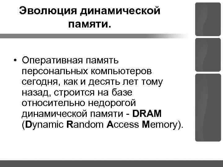 Эволюция динамической памяти. • Оперативная память персональных компьютеров сегодня, как и десять лет тому