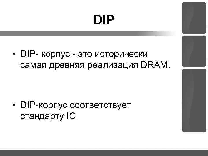 DIP • DIP корпус это исторически самая древняя реализация DRAM. • DIP корпус соответствует