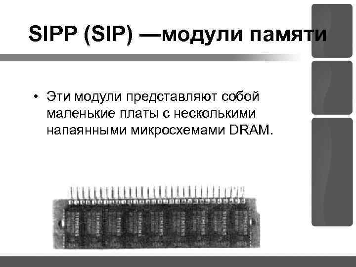 SIPP (SIP) —модули памяти • Эти модули представляют собой маленькие платы с несколькими напаянными