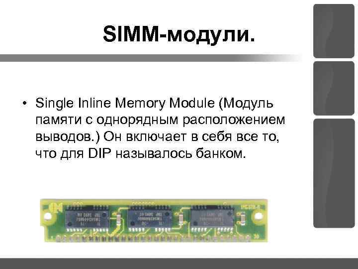SIMM-модули. • Single Inline Memory Module (Модуль памяти с однорядным расположением выводов. ) Он