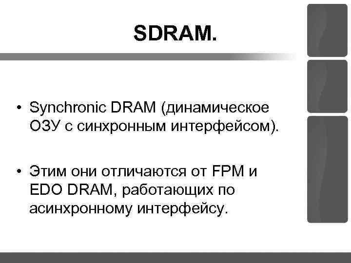 SDRAM. • Synchronic DRAM (динамическое ОЗУ с синхронным интерфейсом). • Этим они отличаются от
