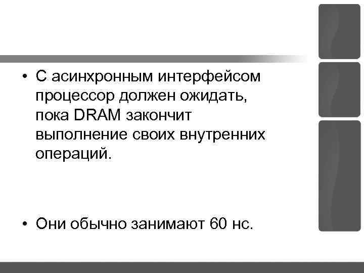 • С асинхронным интерфейсом процессор должен ожидать, пока DRAM закончит выполнение своих внутренних