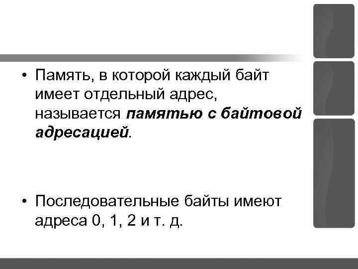  • Память, в которой каждый байт имеет отдельный адрес, называется памятью с байтовой