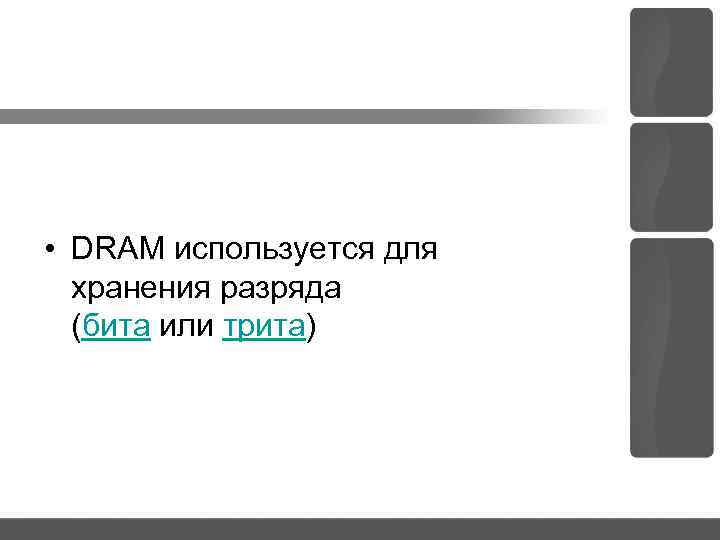 • DRAM используется для хранения разряда (бита или трита) 