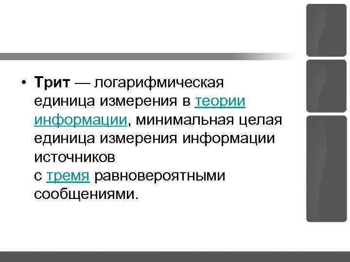 • Трит — логарифмическая единица измерения в теории информации, минимальная целая единица измерения