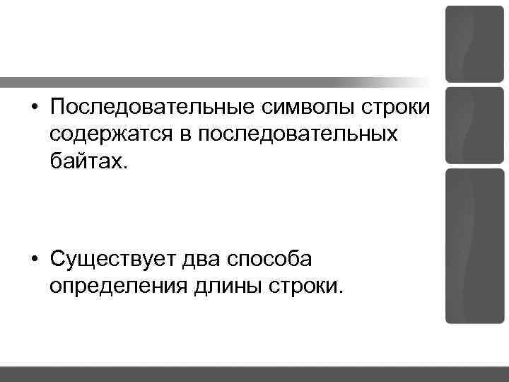  • Последовательные символы строки содержатся в последовательных байтах. • Существует два способа определения