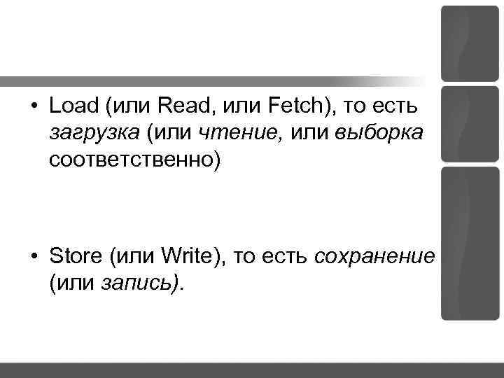  • Load (или Read, или Fetch), то есть загрузка (или чтение, или выборка