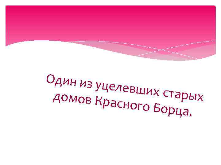 Один из уц елевших с тарых домов Кр асного Бо рца. 