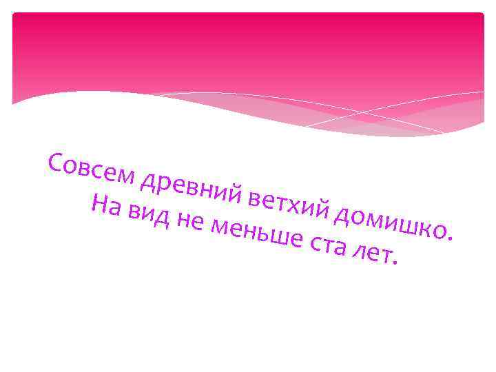 Совсем древни й ветхи На вид й доми не мен шко. ьше ста лет.