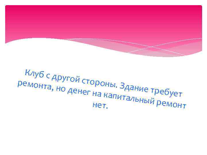 Клуб с др угой сто роны. Зд ремонта ание тре , но дене бует