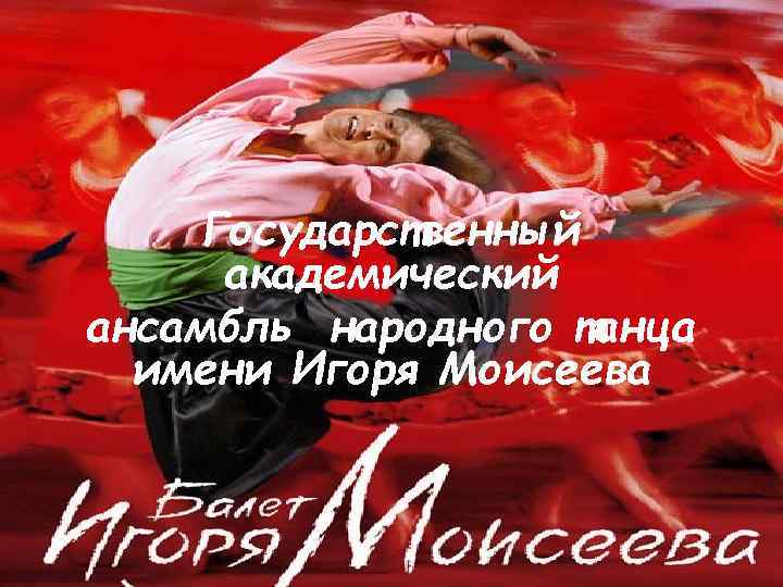 Государственный академический ансамбль народного танца имени Игоря Моисеева 