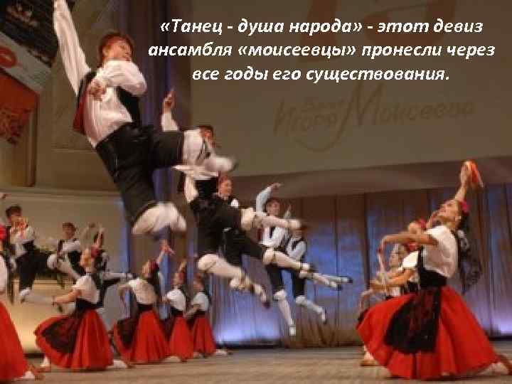  «Танец - душа народа» - этот девиз ансамбля «моисеевцы» пронесли через все годы