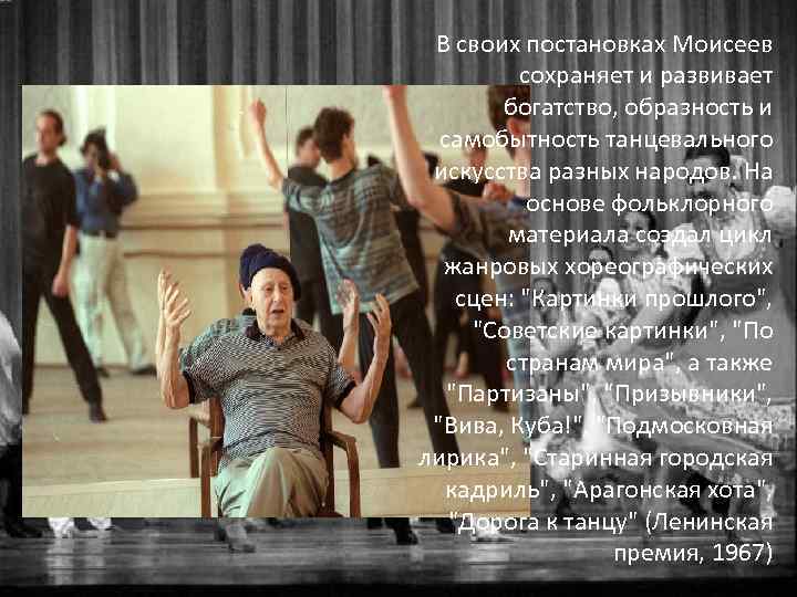 В своих постановках Моисеев сохраняет и развивает богатство, образность и самобытность танцевального искусства разных