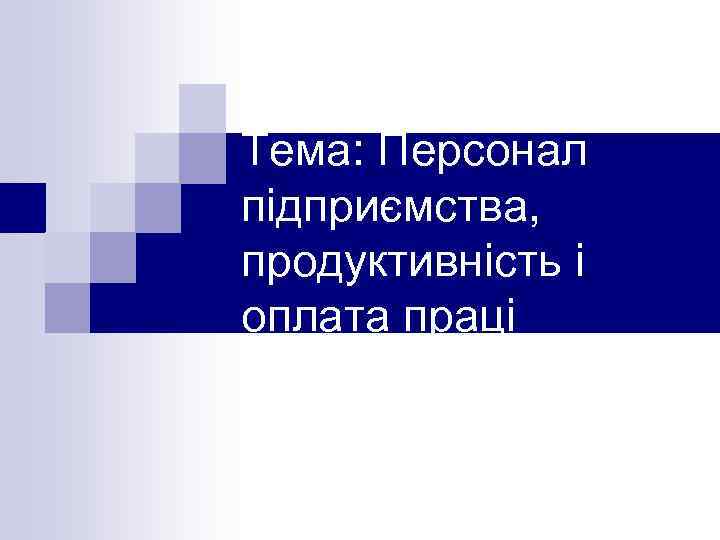 Тема: Персонал підприємства, продуктивність і оплата праці 