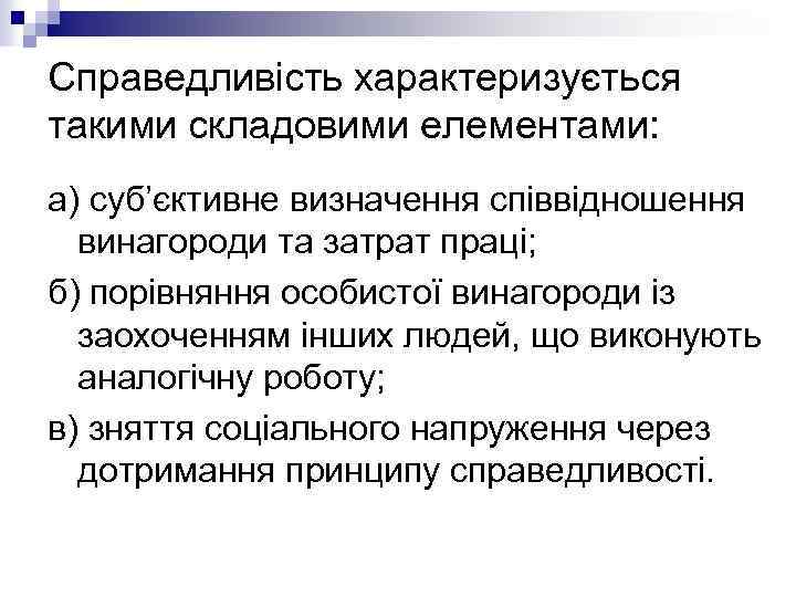 Справедливість характеризується такими складовими елементами: а) суб’єктивне визначення співвідношення винагороди та затрат праці; б)