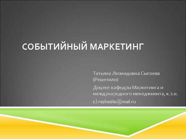 СОБЫТИЙНЫЙ МАРКЕТИНГ Татьяна Леонидовна Сысоева (Решетило) Доцент кафедры Маркетинга и международного менеджмента, к. э.