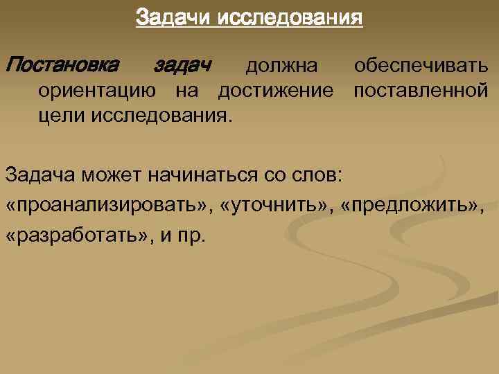 Задачи исследования Постановка задач должна обеспечивать ориентацию на достижение поставленной цели исследования. Задача может