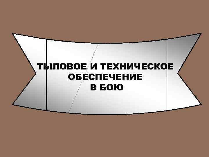 ТЫЛОВОЕ И ТЕХНИЧЕСКОЕ ОБЕСПЕЧЕНИЕ В БОЮ 