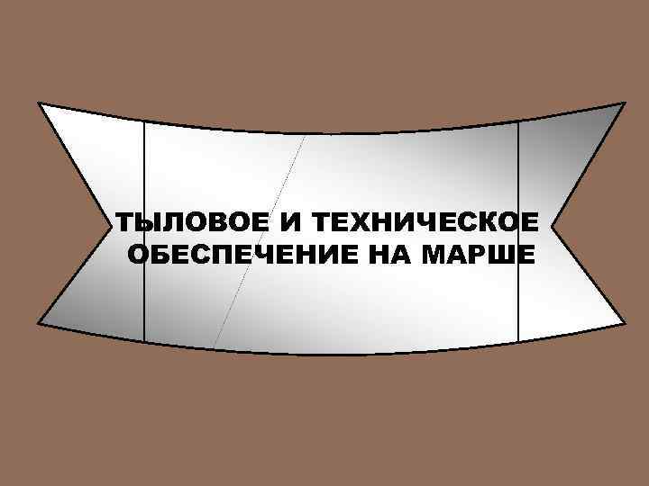 ТЫЛОВОЕ И ТЕХНИЧЕСКОЕ ОБЕСПЕЧЕНИЕ НА МАРШЕ 